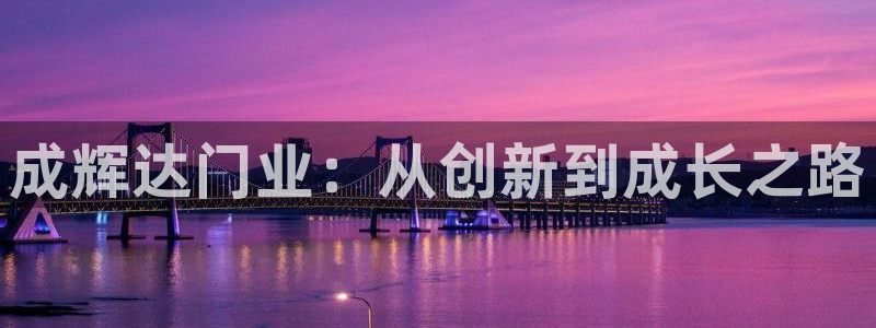 杏悦4官网：成辉达门业：从创新到成长之路