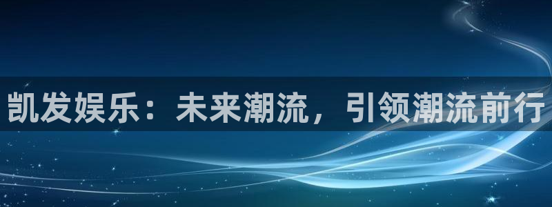 杏悦体育热门赛事有哪些：凯发娱乐：未来潮流，引领潮流前行