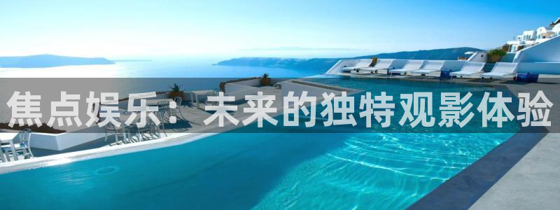 杏悦2平台注册：焦点娱乐：未来的独特观影体验