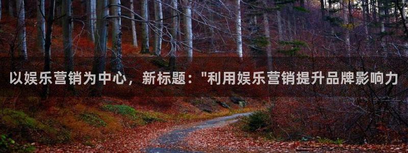 杏悦f平台注册：以娱乐营销为中心，新标题：\