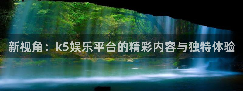 杏悦现在优惠多少：新视角：k5娱乐平台的精彩内容与独特体验