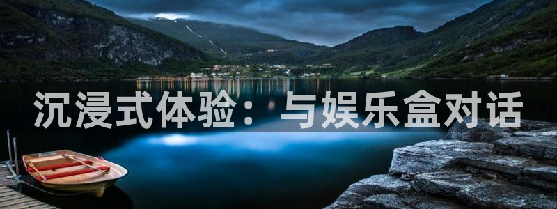 杏悦体育老板是谁：沉浸式体验：与娱乐盒对话