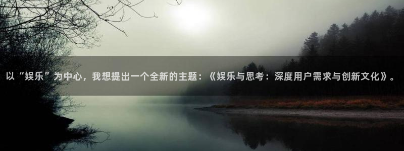 杏悦2平台注册：以“娱乐”为中心，我想提出一个全新的主题：《娱乐与思考：深度用户