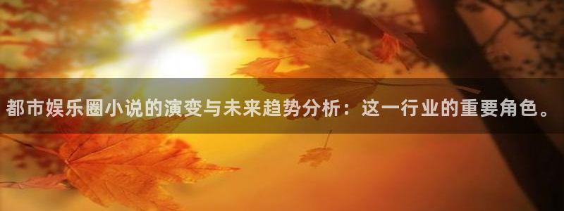 杏悦2平台登录：都市娱乐圈小说的演变与未来趋势分析：这一行业的重要角色。