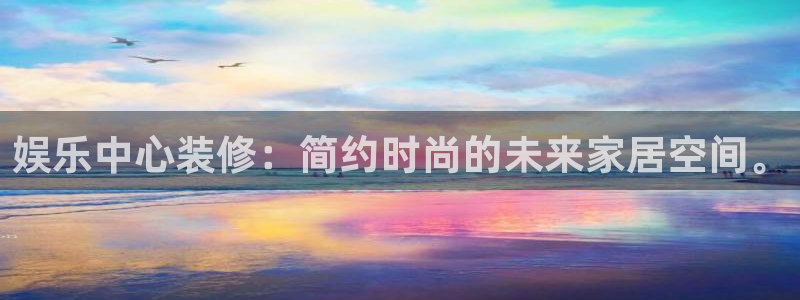杏悦现在优惠多少：娱乐中心装修：简约时尚的未来家居空间。