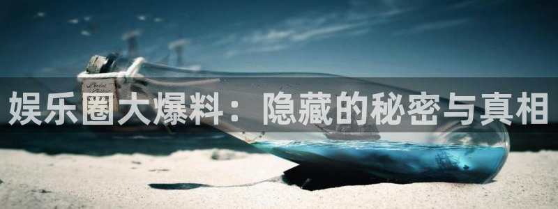 杏悦登录注册：娱乐圈大爆料：隐藏的秘密与真相