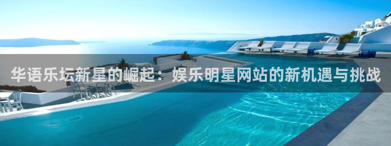 杏悦3平台登录注册：华语乐坛新星的崛起：娱乐明星网站的新机遇与挑战