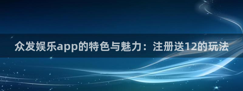 杏悦体育凯捷代理注册：众发娱乐app的特色与魅力：注册送12的玩法