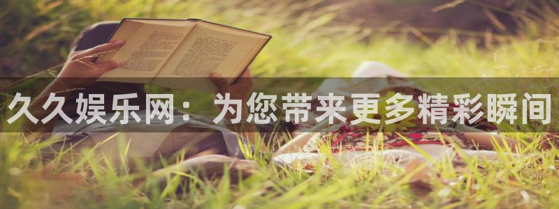 杏悦体育游戏：久久娱乐网：为您带来更多精彩瞬间