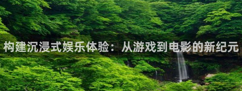杏悦平台在线注册：构建沉浸式娱乐体验：从游戏到电影的新纪元