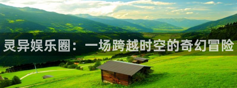 杏悦3登录：灵异娱乐圈：一场跨越时空的奇幻冒险