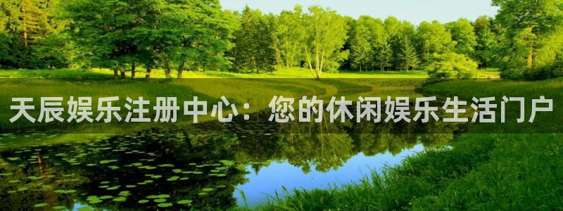 杏悦5注册：天辰娱乐注册中心：您的休闲娱乐生活门户