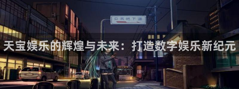 杏悦2平台注册：天宝娱乐的辉煌与未来：打造数字娱乐新纪元