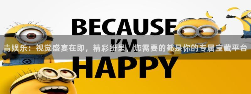 杏悦：青娱乐：视觉盛宴在即，精彩纷呈，您需要的都是你的专属宝藏平台