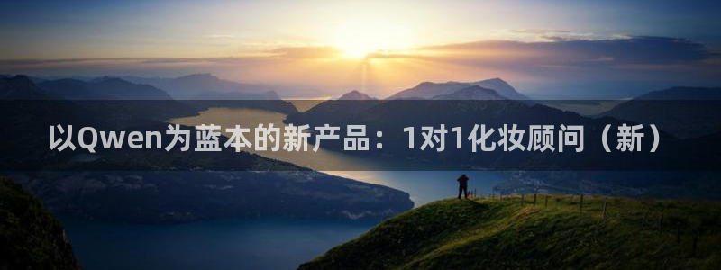 杏悦平台在线注册：以Qwen为蓝本的新产品：1对1化妆顾问（新）