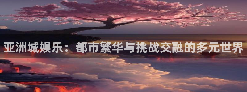 杏悦2体育登录入口：亚洲城娱乐：都市繁华与挑战交融的多元世界