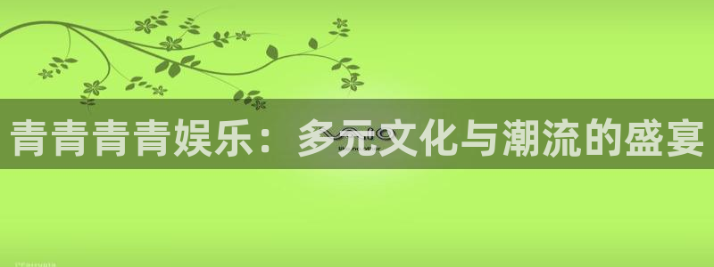 www.杏悦体育.com：青青青青娱乐：多元文化与潮流的盛宴