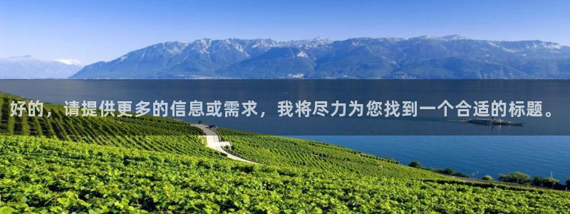 杏悦招商：好的，请提供更多的信息或需求，我将尽力为您找到一个合适的标题。
