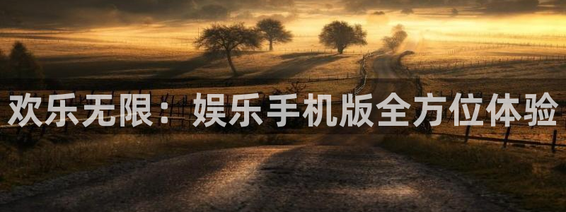 杏悦体育注册登录入口：欢乐无限：娱乐手机版全方位体验